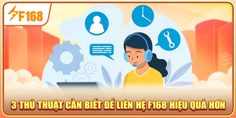 3 thủ thuật cần biết để liên hệ F168 hiệu quả hơn