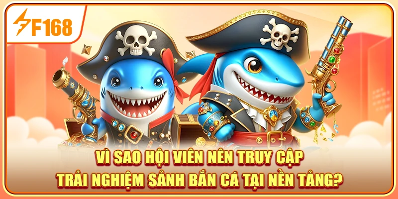 Vì sao hội viên nên truy cập trải nghiệm sảnh bắn cá tại nền tảng?